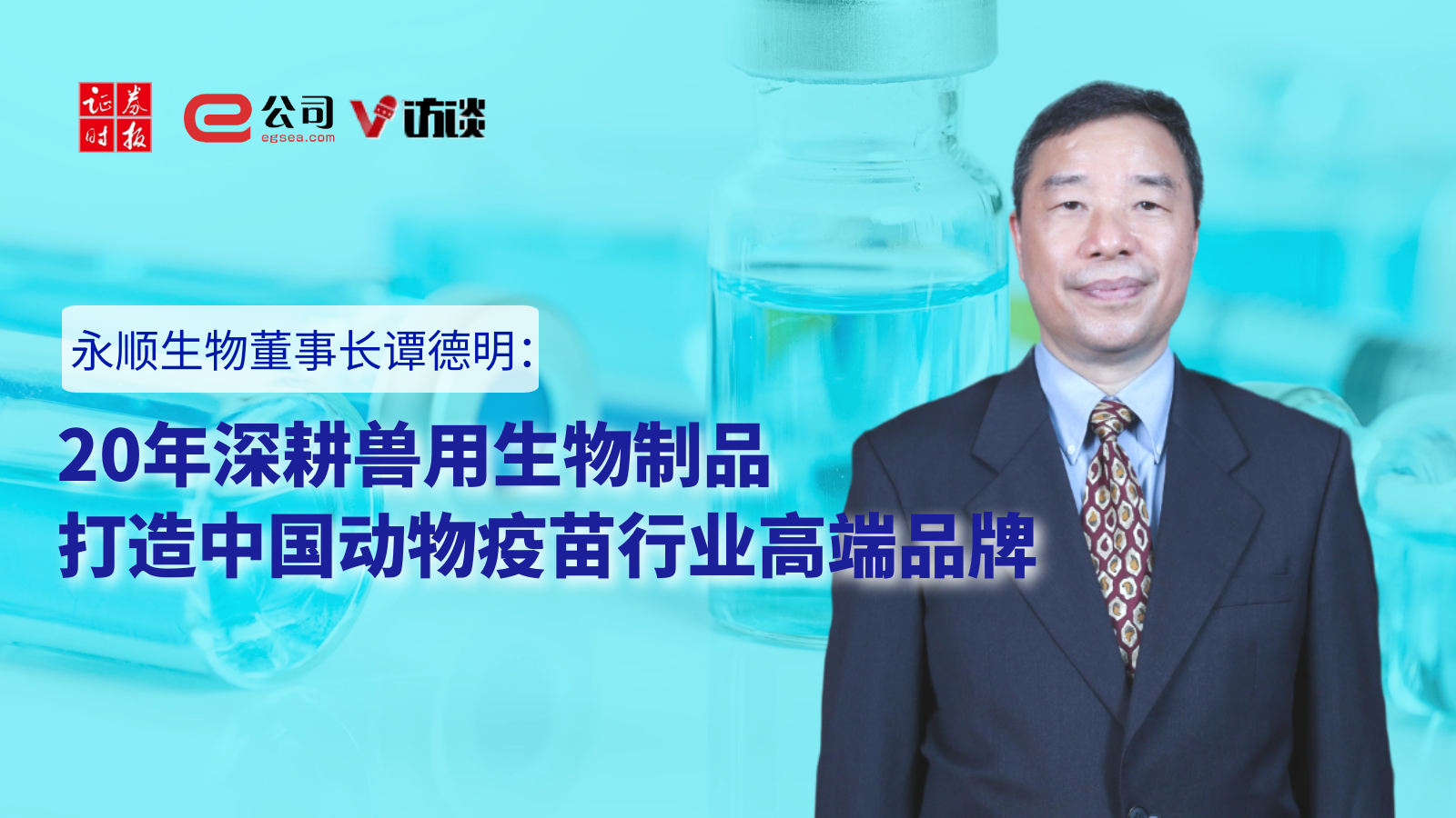 永顺生物董事长谭德明：20年深耕兽用生物制品  打造中国动物疫苗行业高端品牌